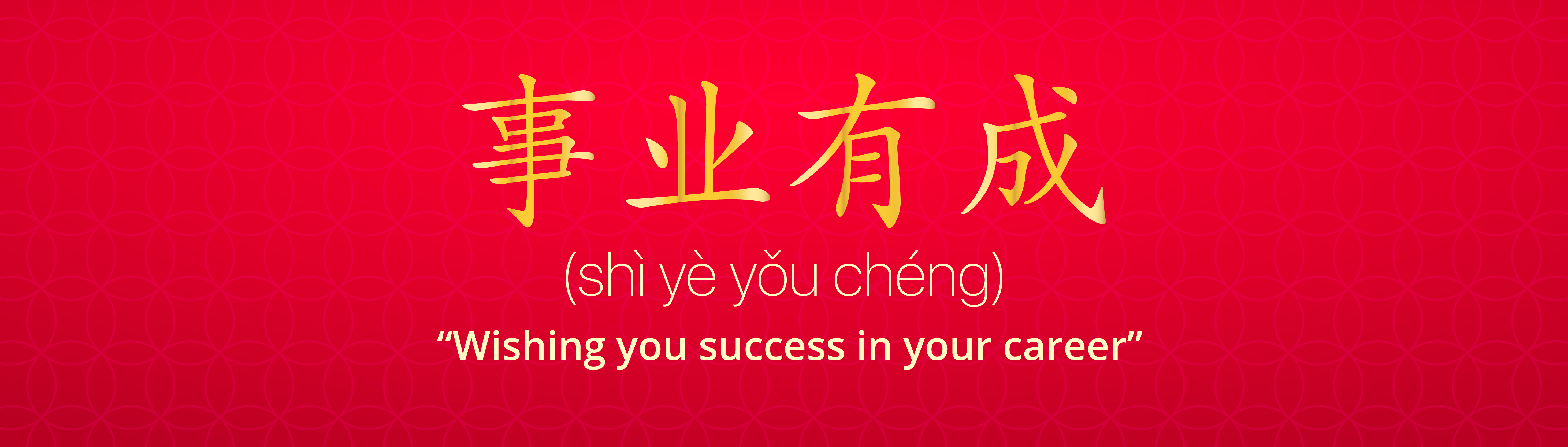 Shi Ye You Cheng(事业有成 ): “Wishing you success in your career”