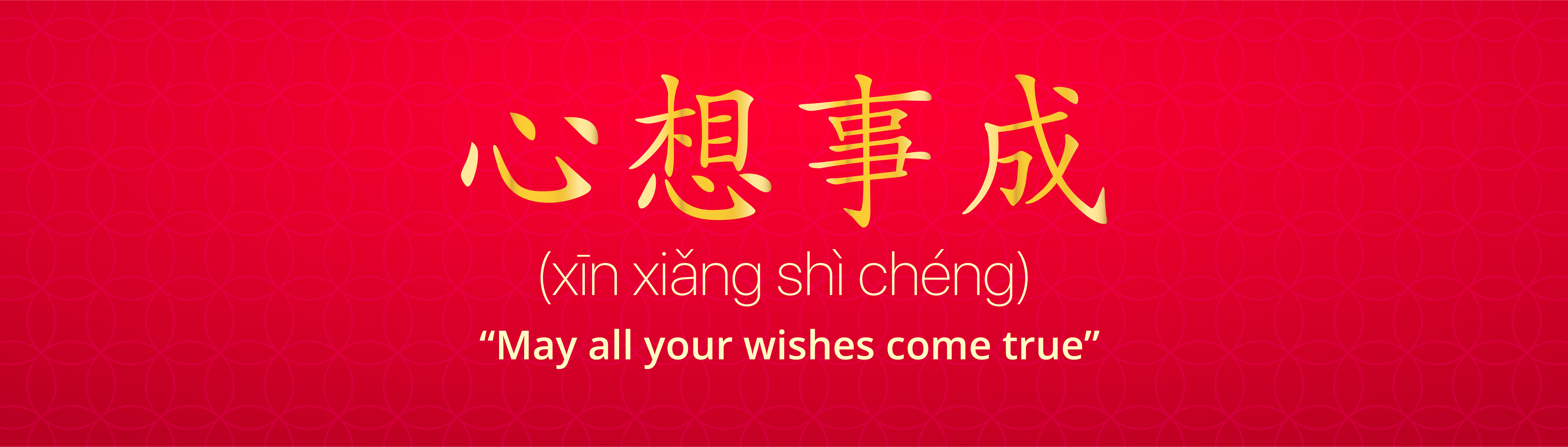 Xin Xiang Shi Cheng(心想事成): “May all your wishes come true”